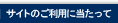 サイトのご利用に当たって